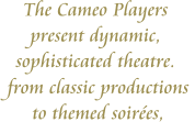 The Cameo Players  present dynamic,  sophisticated theatre.  from classic productions  to themed soirées,